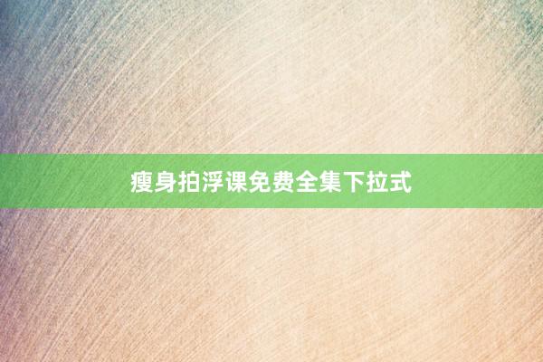 瘦身拍浮课免费全集下拉式