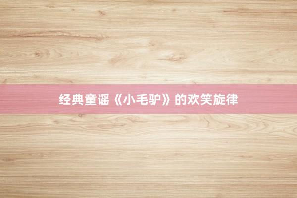 经典童谣《小毛驴》的欢笑旋律