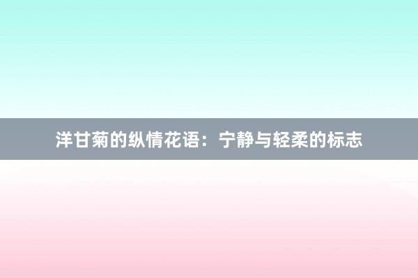 洋甘菊的纵情花语：宁静与轻柔的标志